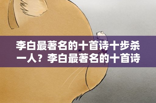 李白最著名的十首诗十步杀一人？李白最著名的十首诗解析