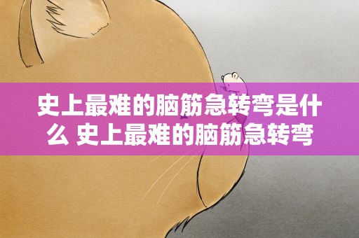 史上最难的脑筋急转弯是什么 史上最难的脑筋急转弯是什么题