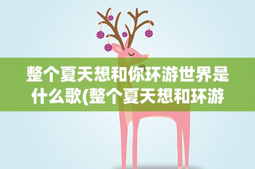 整个夏天想和你环游世界是什么歌(整个夏天想和环游世界是什么歌)