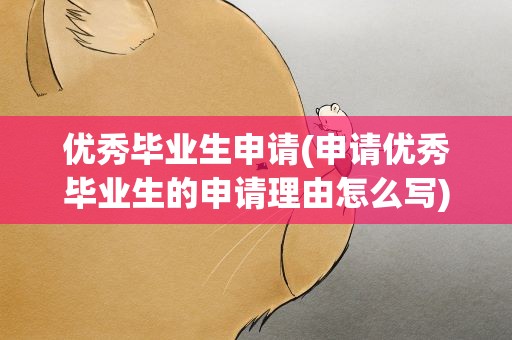 优秀毕业生申请(申请优秀毕业生的申请理由怎么写)