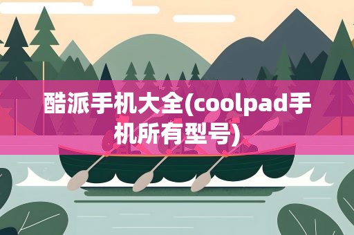 酷派手机大全(coolpad手机所有型号)
