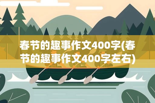 春节的趣事作文400字(春节的趣事作文400字左右)