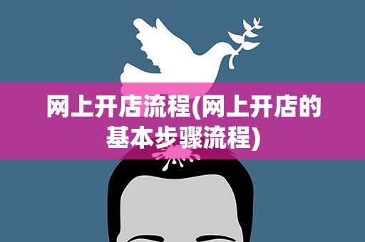 网上开店流程(网上开店的基本步骤流程)