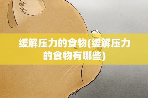 缓解压力的食物(缓解压力的食物有哪些)