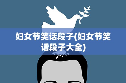 妇女节笑话段子(妇女节笑话段子大全)