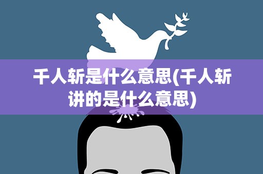 千人斩是什么意思(千人斩讲的是什么意思)