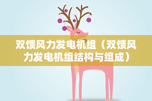 双馈风力发电机组（双馈风力发电机组结构与组成）