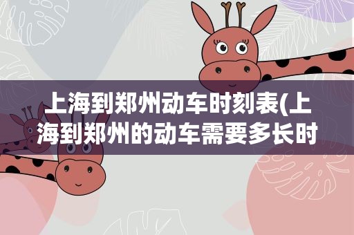 上海到郑州动车时刻表(上海到郑州的动车需要多长时间)