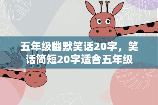 五年级幽默笑话20字，笑话简短20字适合五年级