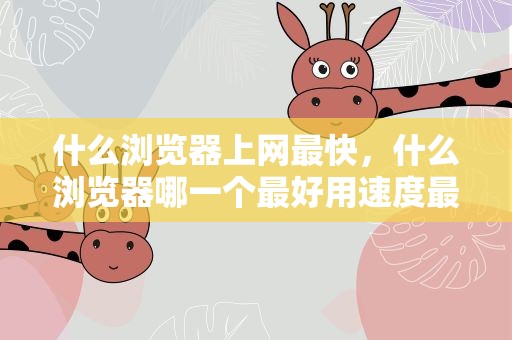 什么浏览器上网最快，什么浏览器哪一个最好用速度最快
