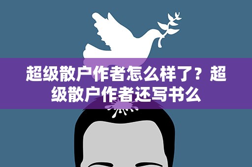 超级散户作者怎么样了？超级散户作者还写书么