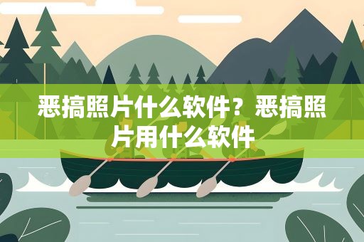 恶搞照片什么软件？恶搞照片用什么软件