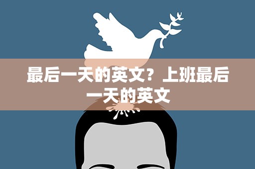 最后一天的英文？上班最后一天的英文