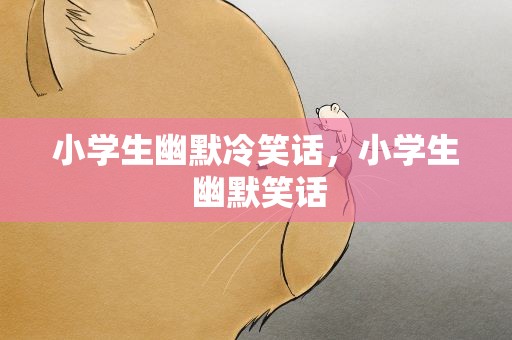 小学生幽默冷笑话，小学生 幽默笑话