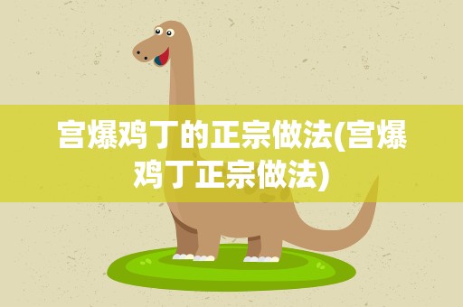 宫爆鸡丁的正宗做法(宫爆鸡丁正宗做法)