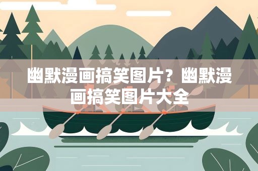 幽默漫画搞笑图片？幽默漫画搞笑图片大全
