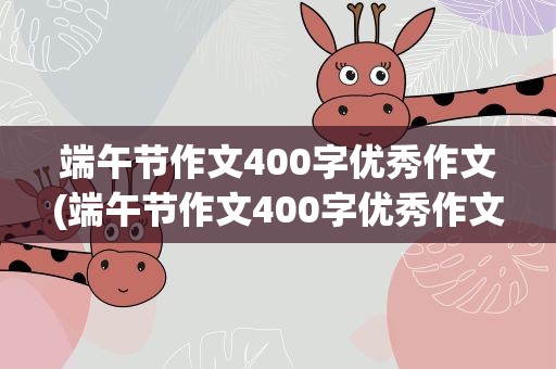 端午节作文400字优秀作文(端午节作文400字优秀作文初中)