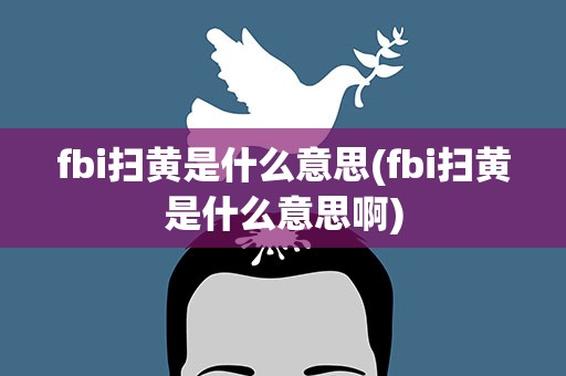 fbi扫黄是什么意思(fbi扫黄是什么意思啊)