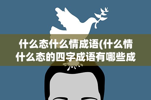 什么态什么情成语(什么情什么态的四字成语有哪些成语)