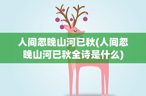人间忽晚山河已秋(人间忽晚山河已秋全诗是什么)