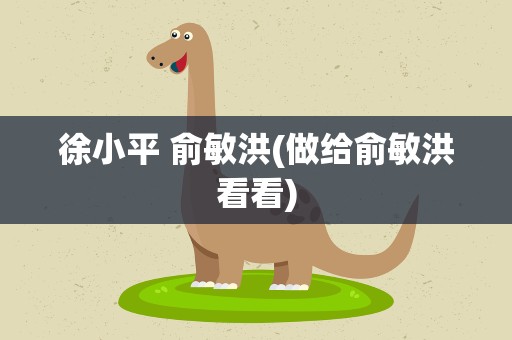 徐小平 俞敏洪(做给俞敏洪看看)