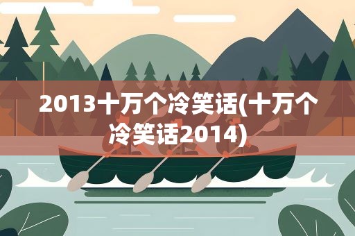 2013十万个冷笑话(十万个冷笑话2014)