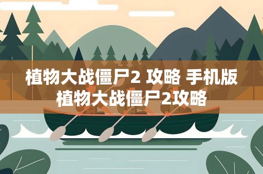 植物大战僵尸2 攻略 手机版植物大战僵尸2攻略