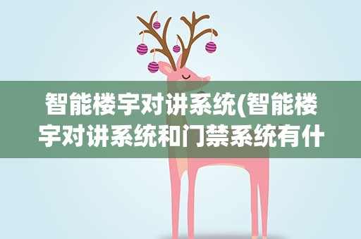智能楼宇对讲系统(智能楼宇对讲系统和门禁系统有什么区别)