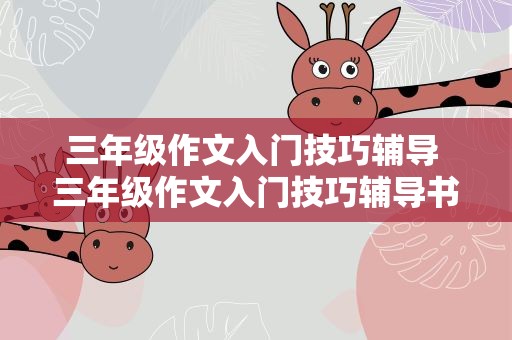 三年级作文入门技巧辅导 三年级作文入门技巧辅导书