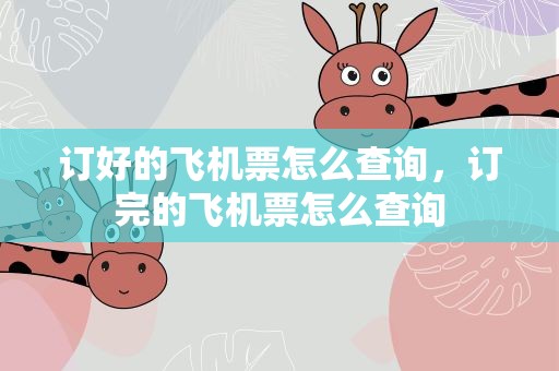 订好的飞机票怎么查询，订完的飞机票怎么查询
