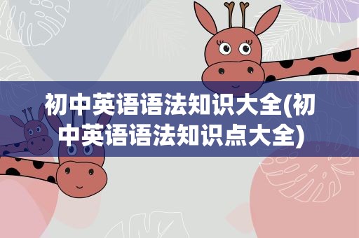 初中英语语法知识大全(初中英语语法知识点大全)