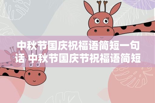 中秋节国庆祝福语简短一句话 中秋节国庆节祝福语简短一句话