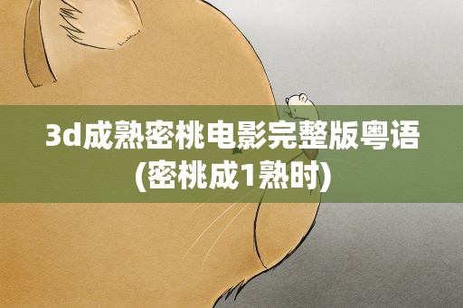 3d成熟密桃电影完整版粤语(密桃成1熟时)