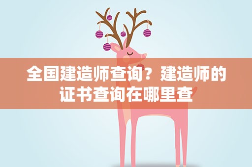 全国建造师查询？建造师的证书查询在哪里查