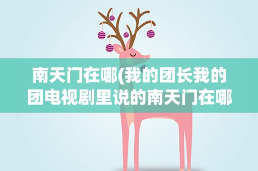 南天门在哪(我的团长我的团电视剧里说的南天门在哪)