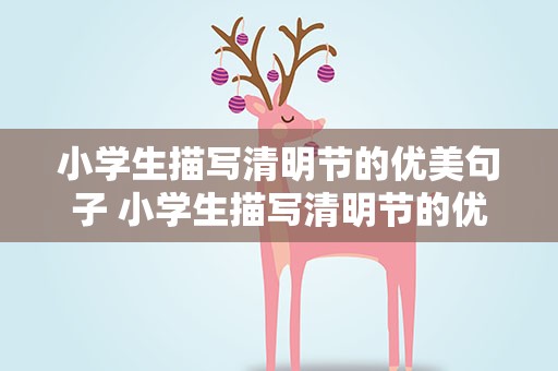 小学生描写清明节的优美句子 小学生描写清明节的优美句子摘抄