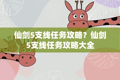 仙剑5支线任务攻略？仙剑5支线任务攻略大全