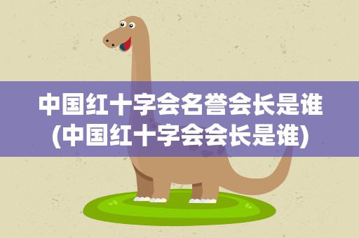 中国红十字会名誉会长是谁(中国红十字会会长是谁)