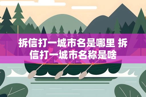 拆信打一城市名是哪里 拆信打一城市名称是啥