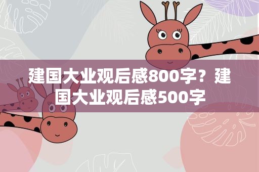 建国大业观后感800字？建国大业观后感500字