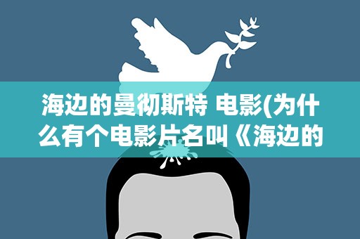 海边的曼彻斯特 电影(为什么有个电影片名叫《海边的曼彻斯特》)
