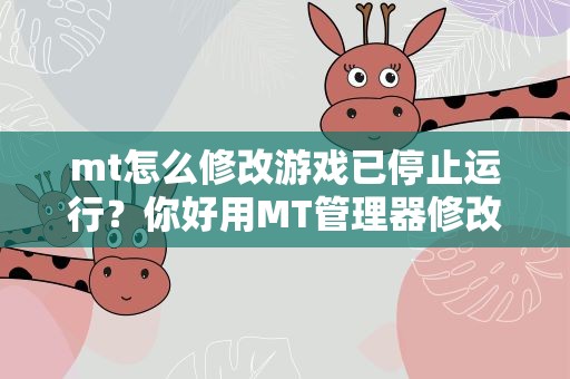 mt怎么修改游戏已停止运行？你好用MT管理器修改的手机安以后提示停止运行是怎么回事