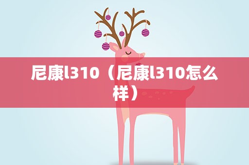 尼康l310（尼康l310怎么样）