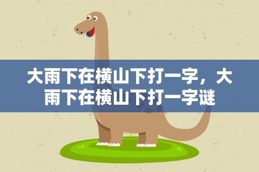 大雨下在横山下打一字，大雨下在横山下打一字谜