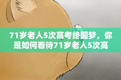 71岁老人5次高考终圆梦，你是如何看待71岁老人5次高考终圆梦的这一事件的