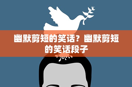幽默剪短的笑话？幽默剪短的笑话段子