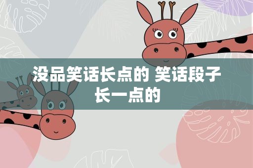 没品笑话长点的 笑话段子长一点的