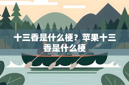 十三香是什么梗？苹果十三香是什么梗