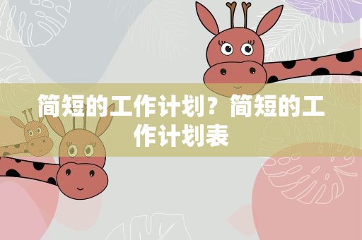 简短的工作计划？简短的工作计划表