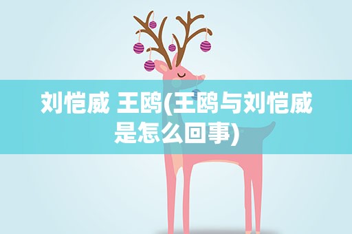 刘恺威 王鸥(王鸥与刘恺威是怎么回事)
